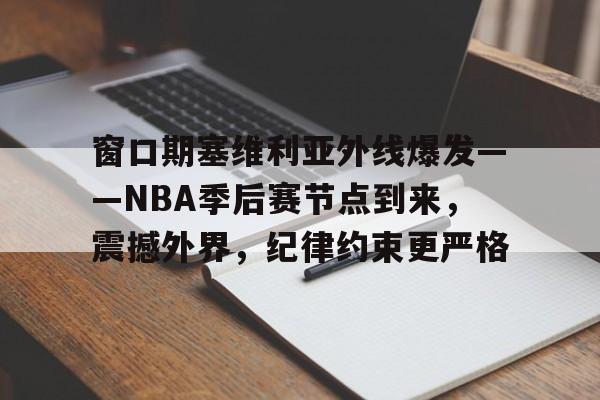 窗口期塞维利亚外线爆发——NBA季后赛节点到来，震撼外界，纪律约束更严格的简单介绍-爱游戏网址